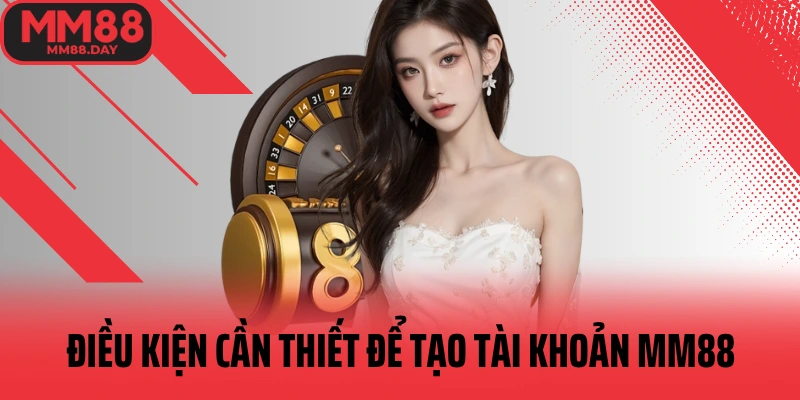 dieu-kien-can-thiet-de-tao-tai-khoan-mm88